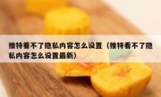 推特看不了隐私内容怎么设置（推特看不了隐私内容怎么设置最新）