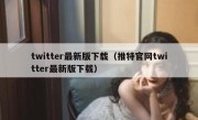twitter最新版下载（推特官网twitter最新版下载）