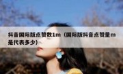 抖音国际版点赞数1m（国际版抖音点赞量m是代表多少）
