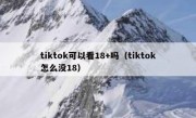 tiktok可以看18+吗（tiktok怎么没18）