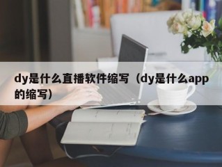 dy是什么直播软件缩写（dy是什么app的缩写）