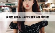 买浏览量快手（买浏览量快手能赚钱吗）
