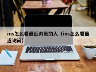 ins怎么看最近浏览的人（ins怎么看最近访问）