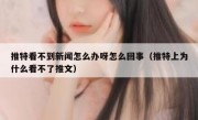 推特看不到新闻怎么办呀怎么回事（推特上为什么看不了推文）
