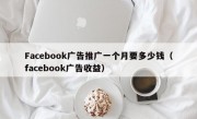 Facebook广告推广一个月要多少钱（facebook广告收益）