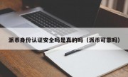 派币身份认证安全吗是真的吗（派币可靠吗）