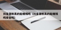 抖音涨粉真的能赚钱吗（抖音涨粉真的能赚钱吗安全吗）