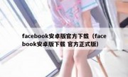 facebook安卓版官方下载（facebook安卓版下载 官方正式版）