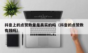 抖音上的点赞数量是真实的吗（抖音的点赞数有钱吗）