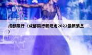 成都限行（成都限行新规定2022最新消息）