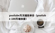 youtube万次播放单价（youtube 100万播放量）