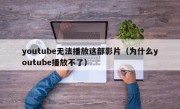 youtube无法播放这部影片（为什么youtube播放不了）
