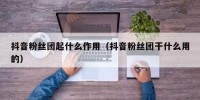 抖音粉丝团起什么作用（抖音粉丝团干什么用的）