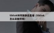 tiktok如何做静态直播（tiktok怎么设置环境）