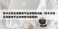 快手点赞在线服务平台有哪些功能（快手点赞在线服务平台有哪些功能限制）