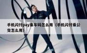 手机闪付pay乘车码怎么用（手机闪付乘公交怎么用）