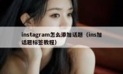 instagram怎么添加话题（ins加话题标签教程）