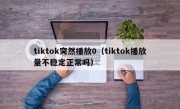 tiktok突然播放0（tiktok播放量不稳定正常吗）