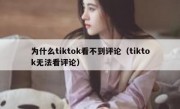 为什么tiktok看不到评论（tiktok无法看评论）