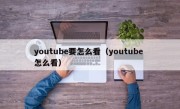 youtube要怎么看（youtube 怎么看）