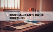 国际版tiktok怎么挣钱（tiktok国际版怎么玩）