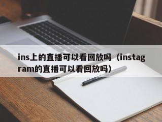 ins上的直播可以看回放吗（instagram的直播可以看回放吗）