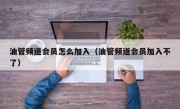 油管频道会员怎么加入（油管频道会员加入不了）
