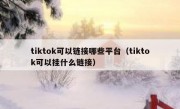 tiktok可以链接哪些平台（tiktok可以挂什么链接）