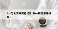 ins怎么清除浏览记录（ins如何清除缓存）