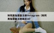 如何用加速器注册instagram（如何用加速器注册美区id）