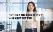 twitter百度网盘安装包（twitter安装包百度云下载）