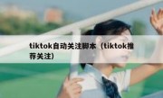 tiktok自动关注脚本（tiktok推荐关注）