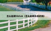 怎么能刷tiktok（怎么能刷白条的钱）
