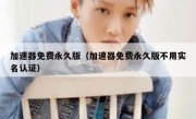 加速器免费永久版（加速器免费永久版不用实名认证）