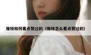 推特如何看点赞过的（推特怎么看点赞过的）