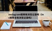 instagram视频有浏览记录吗（ins视频会有浏览记录吗）