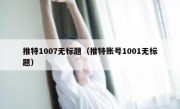 推特1007无标题（推特账号1001无标题）
