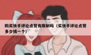 购买快手评论点赞有限制吗（买快手评论点赞多少钱一个）