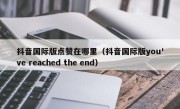 抖音国际版点赞在哪里（抖音国际版you've reached the end）