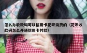 怎么办收款码可以信用卡花呗消费的（花呗收款码怎么开通信用卡付款）