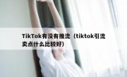 TikTok有没有推流（tiktok引流卖点什么比较好）