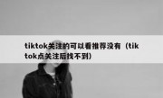 tiktok关注的可以看推荐没有（tiktok点关注后找不到）