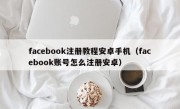 facebook注册教程安卓手机（facebook账号怎么注册安卓）