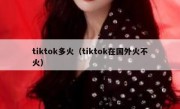 tiktok多火（tiktok在国外火不火）