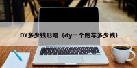 DY多少钱形婚（dy一个跑车多少钱）
