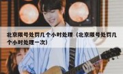 北京限号处罚几个小时处理（北京限号处罚几个小时处理一次）