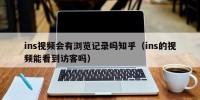 ins视频会有浏览记录吗知乎（ins的视频能看到访客吗）