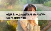 如何转发ins上的快拍视频（如何转发ins上的快拍视频作品）