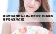 国际版抖音为什么不显示关注点赞（抖音国际版不能关注和点赞）