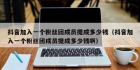 抖音加入一个粉丝团成员提成多少钱（抖音加入一个粉丝团成员提成多少钱啊）